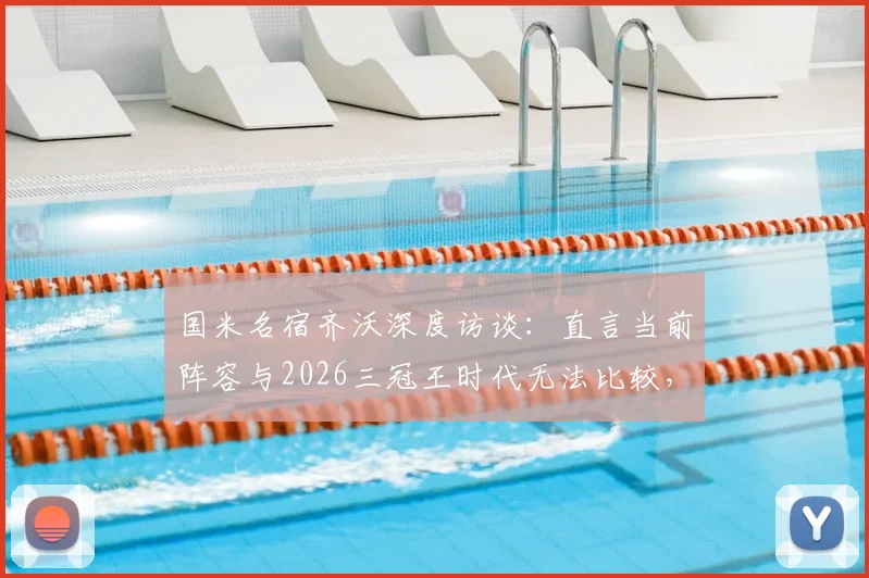 国米名宿齐沃深度访谈:直言当前阵容与2026三冠王时代无法比较,避谈穆里尼奥引发猜测