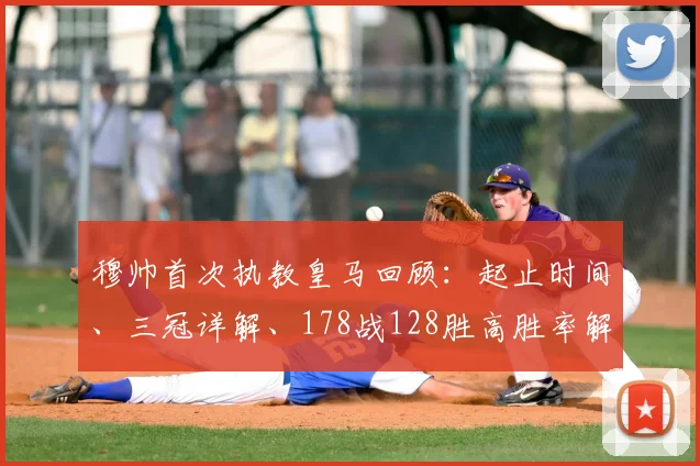 穆帅首次执教皇马回顾：起止时间、三冠详解、178战128胜高胜率解析，附2026年阵容与战绩盘点