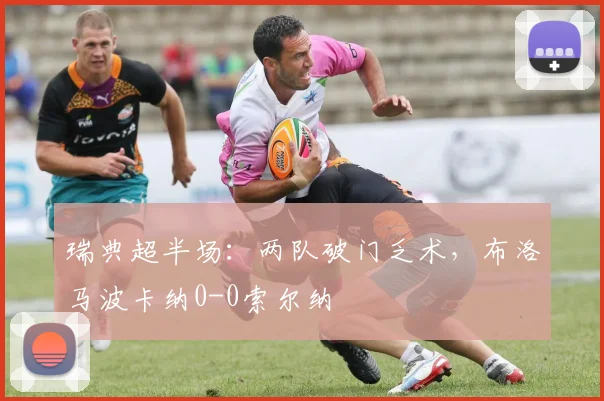 瑞典超半场：两队破门乏术，布洛马波卡纳0-0索尔纳