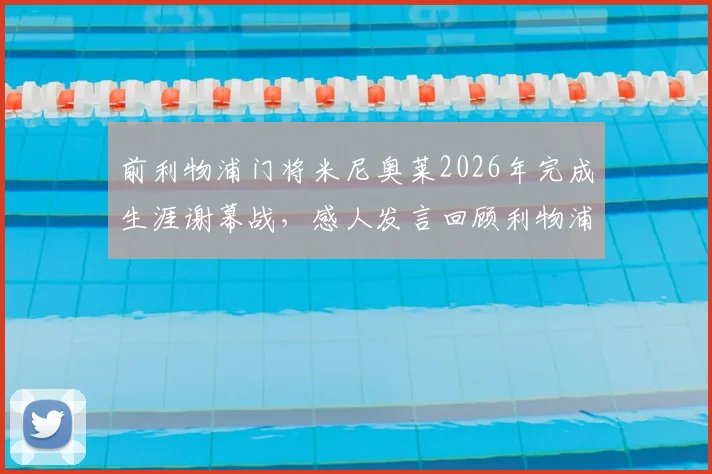前利物浦门将米尼奥莱2026年完成生涯谢幕战，感人发言回顾利物浦高光时刻与生涯评价