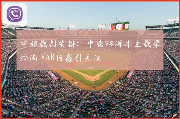 中超裁判安排：申花vs海牛主裁梁松尚 VAR何鑫引关注