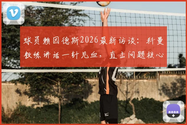 球员赖因德斯2026最新访谈：科曼教练讲话一针见血，直击问题核心的能力解析