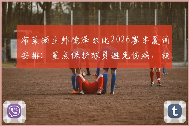 布莱顿主帅德泽尔比2026赛季夏训安排：重点保护球员避免伤病，核心诉求留住新星贝里瓦尔