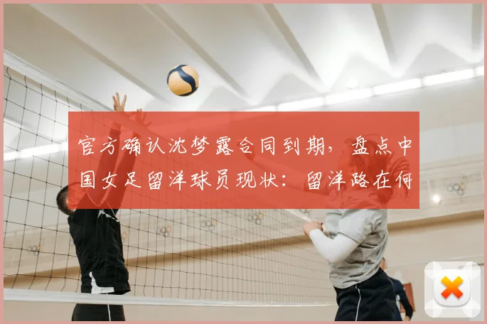 官方确认沈梦露合同到期,盘点中国女足留洋球员现状:留洋路在何方,张琳艳沈梦露自由身引发热议