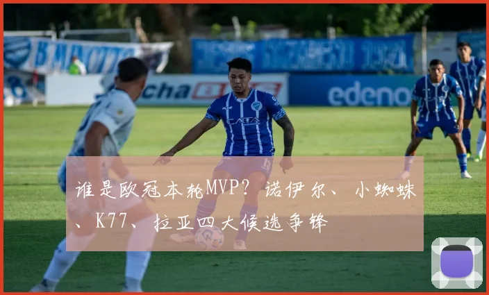 谁是欧冠本轮MVP？诺伊尔、小蜘蛛、K77、拉亚四大候选争锋
