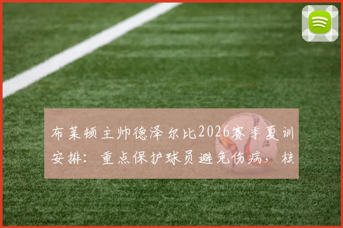 布莱顿主帅德泽尔比2026赛季夏训安排：重点保护球员避免伤病，核心诉求留住新星贝里瓦尔