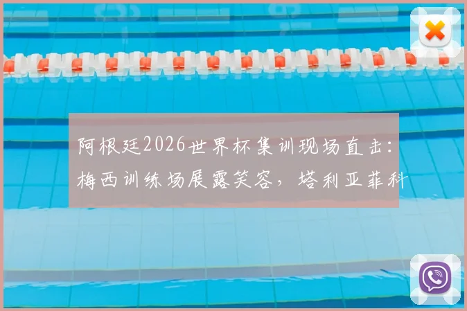 阿根廷2026世界杯集训现场直击:梅西训练场展露笑容,塔利亚菲科伤愈归队参与合练