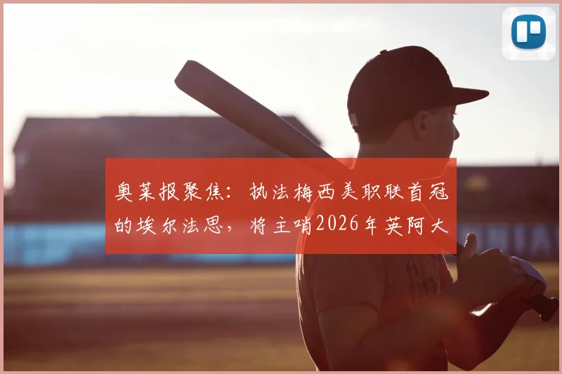 奥莱报聚焦：执法梅西美职联首冠的埃尔法思，将主哨2026年英阿大战，资深裁判生涯解析