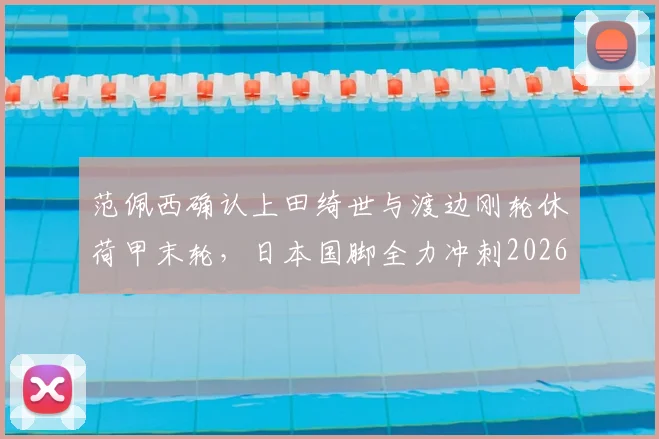 范佩西确认上田绮世与渡边刚轮休荷甲末轮,日本国脚全力冲刺2026世界杯备战