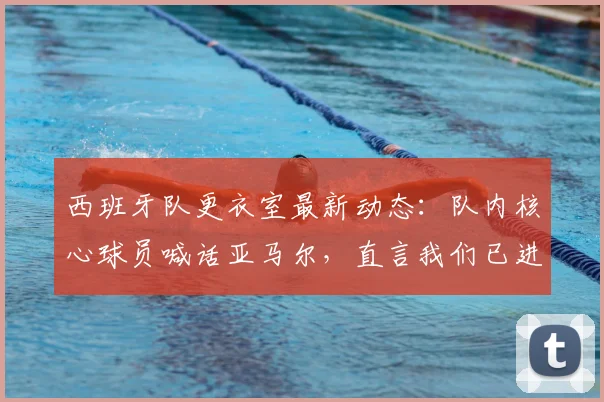 西班牙队更衣室最新动态：队内核心球员喊话亚马尔，直言我们已进2026决赛，现在看你的表现了！