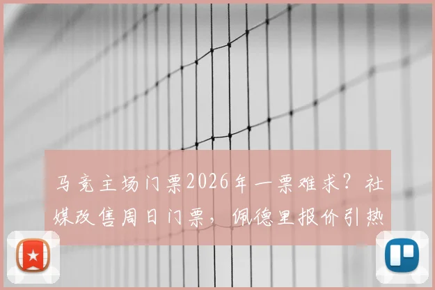 马竞主场门票2026年一票难求？社媒改售周日门票，佩德里报价引热议，球迷购票指南
