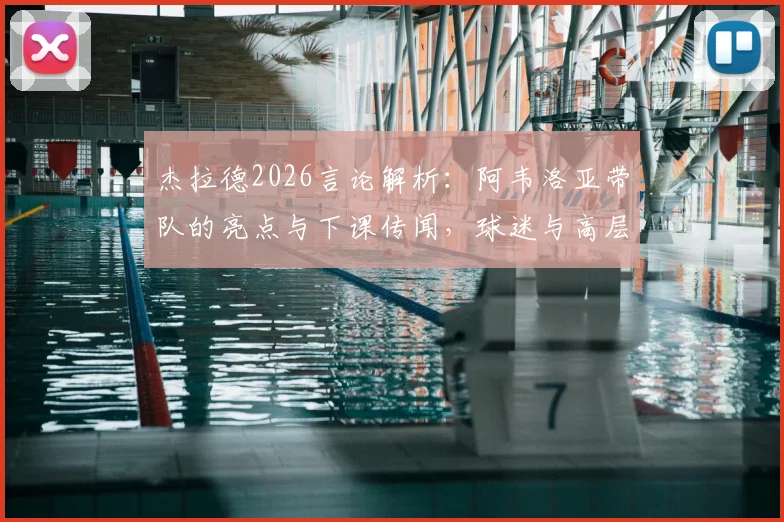 杰拉德2026言论解析:阿韦洛亚带队的亮点与下课传闻,球迷与高层如何公正评价?