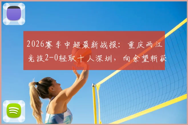 2026赛季中超最新战报：重庆两江竞技2-0轻取十人深圳，向余望斩获生涯首球，陈纯新锁定胜局