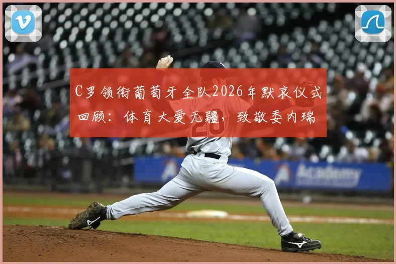 C罗领衔葡萄牙全队2026年默哀仪式回顾：体育大爱无疆，致敬委内瑞拉地震遇难者