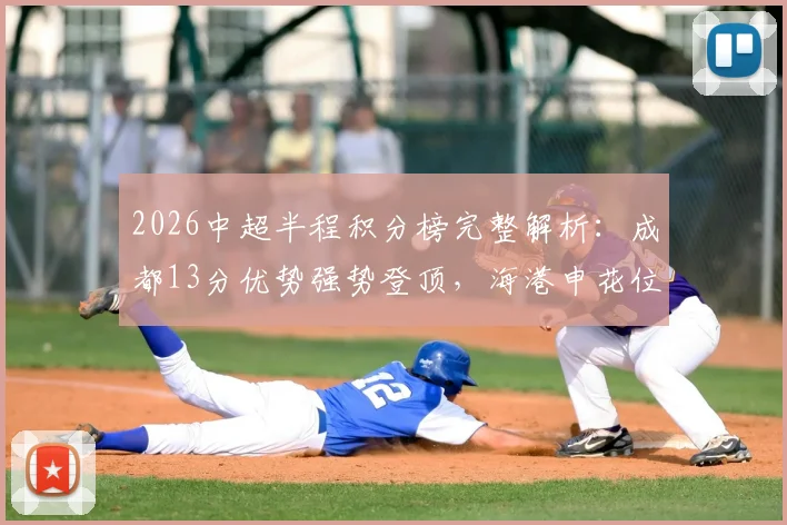 2026中超半程积分榜完整解析：成都13分优势强势登顶，海港申花位列中下游引热议