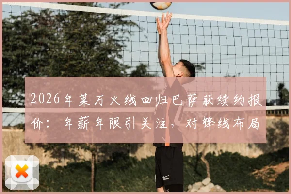 2026年莱万火线回归巴萨获续约报价:年薪年限引关注,对锋线布局有何深层影响?