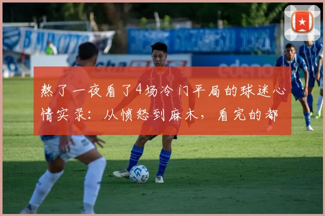 熬了一夜看了4场冷门平局的球迷心情实录:从愤怒到麻木,看完的都说太真实