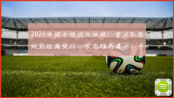 2026中超半场战况回顾：重庆队陈纯新捡漏破门，张志雄再建功，半场2-0领先武汉队