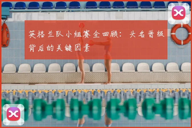 英格兰队小组赛全回顾:头名晋级背后的关键因素